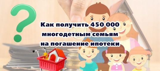 Как получить 450 000 рублей на погашение ипотеки