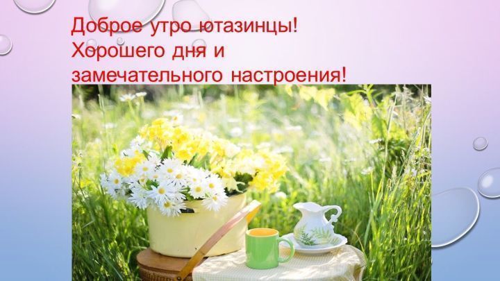 Хәерле иртә, Ютазылылар! Доброе утро, Ютазинцы!☕ Хорошего дня и замечательного настроения!