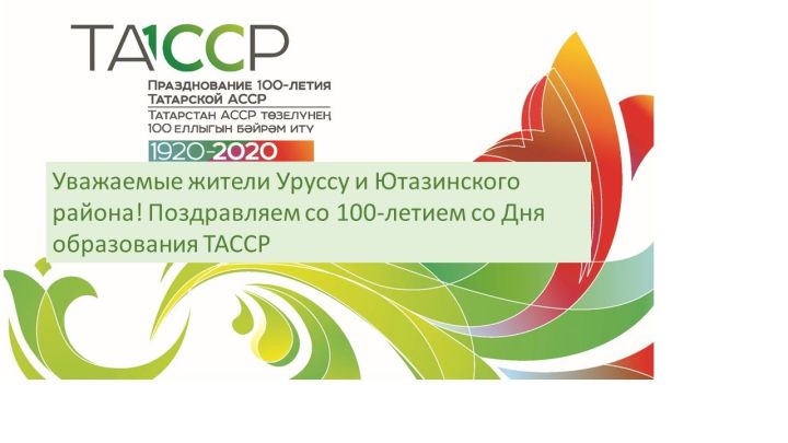 Уважаемые жители Уруссу и Ютазинского района! Поздравляем со 100-летием со Дня образования ТАССР