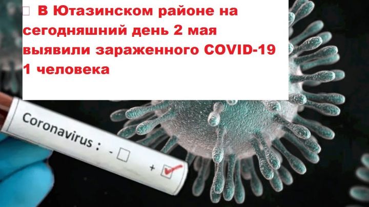 ⚡ В Ютазинском районе на сегодняшний день 2 мая  выявили 1 человека зараженного COVID-19